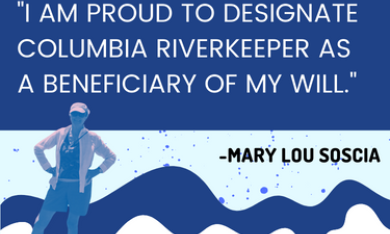 "I am proud to designate Columbia Riverkeeper as a beneficiary of my will." --Mary Lou Soscia